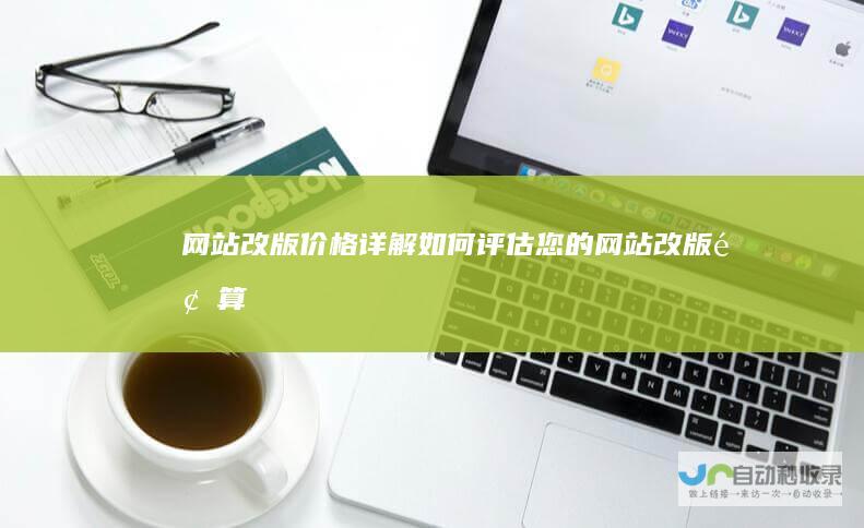 网站改版价格详解：如何评估您的网站改版预算